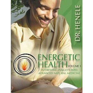 Energetic Health: Interesting Insights Into Advanced Natural Medicine, Paperback - Dr Henele imagine