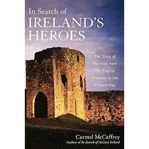 In Search of Ireland's Heroes: The Story of the Irish from the English Invasion to the Present Day, Paperback - Carmel McCaffrey imagine