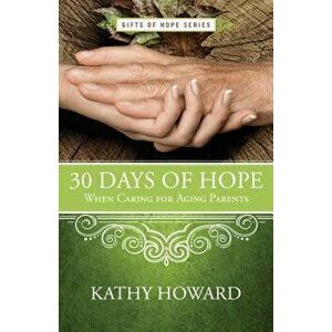 30 Days of Hope When Caring for Aging Parents, Paperback - Kathy Howard imagine