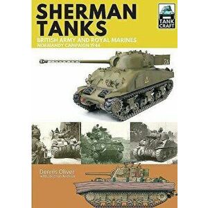 Sherman Tanks of the British Army and Royal Marines: Normandy Campaign 1944, Paperback - Dennis Oliver imagine