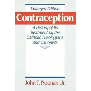 Contraception: A History of Its Treatment by the Catholic Theologians and Canonists, Enlarged Edition, Paperback - John T. Noonan imagine