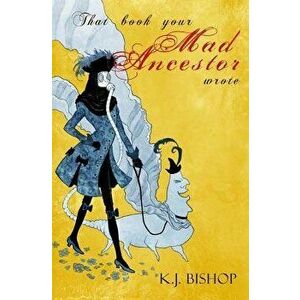 That Book Your Mad Ancestor Wrote, Paperback - K. J. Bishop imagine