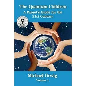 The Quantum Children: A Parent's Guide for the 21st Century, Paperback - Michael Orwig imagine