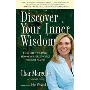 Discover Your Inner Wisdom: Using Intuition, Logic, and Common Sense to Make Your Best Choices, Paperback - Char Margolis imagine