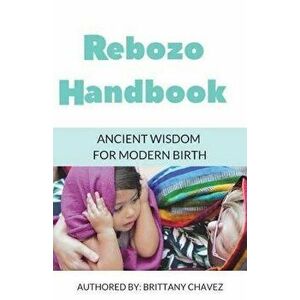 Rebozo Handbook: Ancient Wisdom for Modern Birth, Paperback - Brittany Chavez imagine