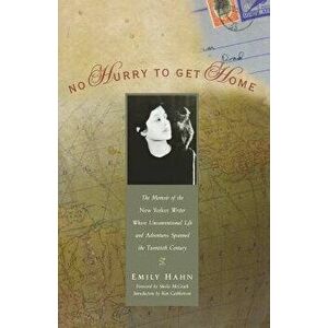 No Hurry to Get Home: The Memoir of the New Yorker Writer Whose Unconventional Life and Adventures Spanned the Century, Paperback - Emily Hahn imagine