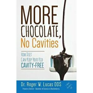 More Chocolate, No Cavities: How Diet Can Keep Your Kid Cavity-Free, Paperback - Dr Roger W. Lucas Dds imagine