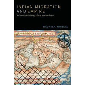 Indian Migration and Empire: A Colonial Genealogy of the Modern State, Paperback - Radhika Mongia imagine