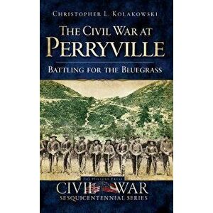 The Civil War at Perryville: Battling for the Bluegrass, Hardcover - Christopher L. Kolakowski imagine
