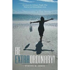 Be Extraordinary!: Devotions for Ordinary People Who Want to Live Extraordinary Lives, Paperback - Yvette M. Jones imagine