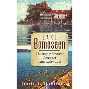 Lake Bomoseen: The Story of Vermont's Largest Little-Known Lake, Hardcover - Donald H. Thompson imagine