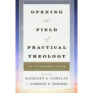 Opening the Field of Practical Theology: An Introduction, Paperback - Kathleen a. Cahalan imagine