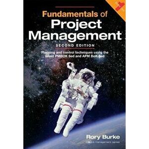 Fundamentals of Project Management, 2ed: Planning and Control Techniques Using the Latest Pmbok 6ed and APM BOK 6ed, Paperback - Rory Burke imagine
