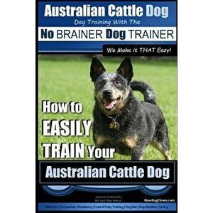 Australian Cattle Dog Dog Training with the No Brainer Dog Trainer We Make It That Easy!: How to Easily Train Your Australian Cattle Dog, Paperback - imagine