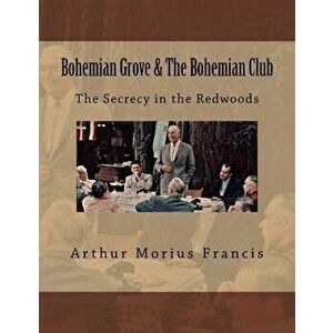 Bohemian Grove & the Bohemian Club: The Secrecy in the Redwoods, Paperback - Arthur Morius Francis imagine