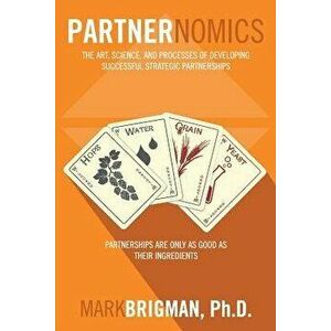 Partnernomics: The Art, Science, and Processes of Developing Successful Strategic Partnerships, Paperback - Mark Brigman imagine