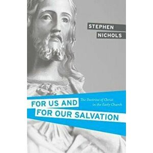 For Us and for Our Salvation: The Doctrine of Christ in the Early Church, Paperback - Stephen J. Nichols imagine