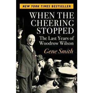 When the Cheering Stopped: The Last Years of Woodrow Wilson - Gene Smith imagine