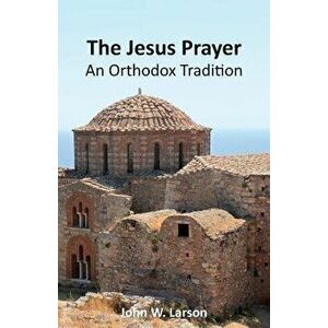 The Jesus Prayer: An Orthodox Tradition, Paperback - John W. Larson imagine