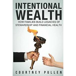 Intentional Wealth: How Families Build Legacies of Stewardship and Financial Health, Paperback - Courtney Pullen imagine