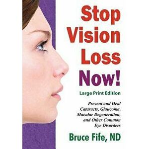 Stop Vision Loss Now! Large Print Edition: Prevent and Heal Cataracts, Glaucoma, Macular Degeneration, and Other Common Eye Disorders, Paperback - Bru imagine