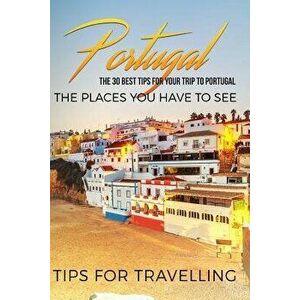 Portugal: Portugal Travel Guide: The 30 Best Tips for Your Trip to Portugal - The Places You Have to See, Paperback - Traveling the World imagine