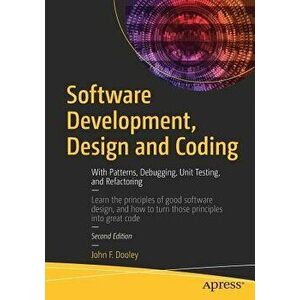 Software Development, Design and Coding: With Patterns, Debugging, Unit Testing, and Refactoring, Paperback - John F. Dooley imagine