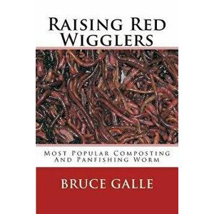 Raising Red Wigglers: Most Popular Composting and Panfishing Worm, Paperback - Bruce Galle imagine