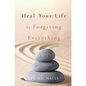 Heal Your Life by Forgiving Everything, Paperback - Kim Michaels imagine