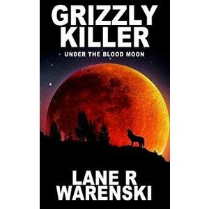 Grizzly Killer: Under the Blood Moon, Paperback - Lane R. Warenski imagine