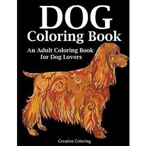 Dog Coloring Book: An Adult Coloring Book for Dog Lovers, Paperback - Creative Coloring imagine