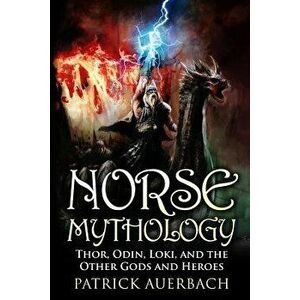 Norse Mythology: Thor, Odin, Loki, and the Other Gods and Heroes, Paperback - Patrick Auerbach imagine