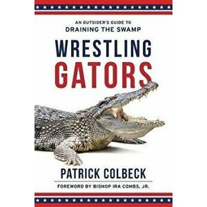 Wrestling Gators: An Outsider's Guide to Draining the Swamp, Paperback - Ira Combs Jr imagine