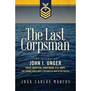 The Last Corpsman: The Story of John I. Unger, Chief Hospital Corpsman, U.S. Navy, and Former World War II Prisoner of War in the Pacific, Paperback - imagine