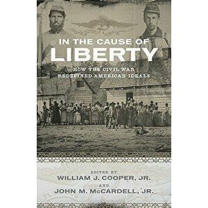 In the Cause of Liberty: How the Civil War Redefined American Ideals, Paperback - William J. Cooper Cooper Jr imagine