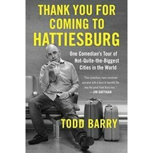 Thank You for Coming to Hattiesburg: One Comedian's Tour of Not-Quite-The-Biggest Cities in the World, Paperback - Todd Barry imagine