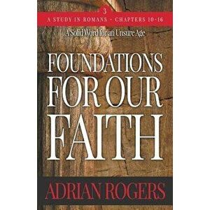 Foundations For Our Faith (Volume 3; 2nd Edition): Romans 10-16, Paperback - Adrian Rogers imagine
