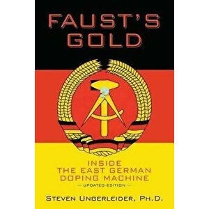 Faust's Gold: Inside the East German Doping Machine---Updated Edition, Paperback - Ph. D. Steven Ungerleider imagine
