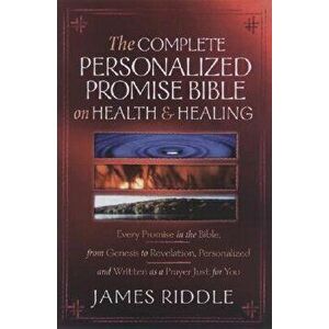 Complete Personalized Promise Bible on Health and Healing: Every Healing Promise in the Bible, Personalized and Written as a Prayer Just for You!, Pap imagine