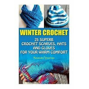 Winter Crochet: 25 Superb Crochet Scarves, Hats and Gloves for Your Warm Comfort: (Crochet for Women, Modern Crochet, Crochet Stitches, Paperback - Al imagine