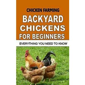 Chicken Farming: Backyard Chickens for Beginners: Everything You Need to Know, Paperback - F. Otieno imagine