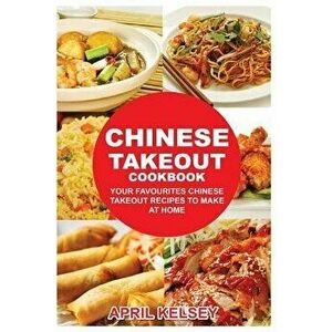 Chinese Takeout Cookbook: Your Favorites Chinese Takeout Recipes to Make at Home - April Kelsey imagine
