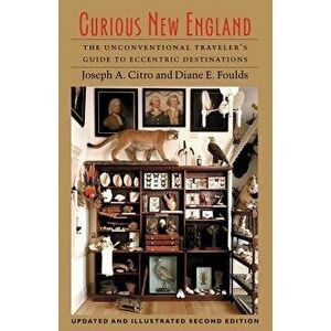 Curious New England: The Unconventional Traveler's Guide to Eccentric Destinations, Paperback - Joseph E. Citro imagine