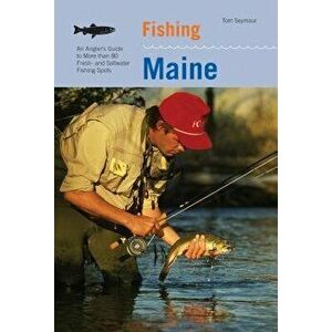 Fishing Maine: An Angler's Guide to More Than 80 Fresh- And Saltwater Fishing Spots, Paperback - Tom Seymour imagine
