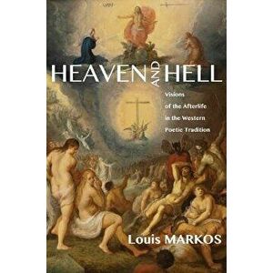 Heaven and Hell: Visions of the Afterlife in the Western Poetic Tradition, Paperback - Louis Markos imagine