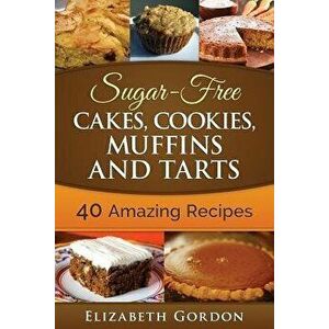 Sugar-Free Cakes, Cookies, Muffins and Tarts: 40 Amazing Recipes, Paperback - Elizabeth Gordon imagine