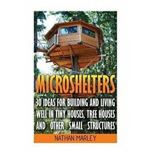 Microshelters: 30 Ideas for Building and Living Well in Tiny Houses, Tree Houses and Other Small Structures: (Tiny House Living, Tiny, Paperback - Nat imagine