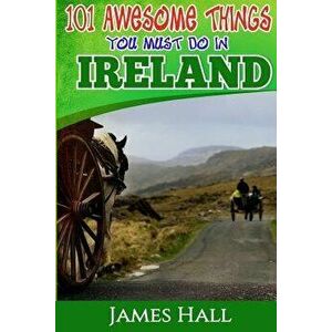 Ireland: 101 Awesome Things You Must Do in Ireland: Ireland Travel Guide to the Land of a Thousand Welcomes. the True Travel Gu, Paperback - James Hal imagine