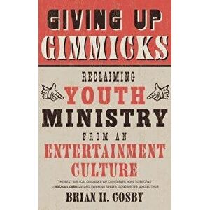 Giving Up Gimmicks: Reclaiming Youth Ministry from an Entertainment Culture, Paperback - Brian H. Cosby imagine