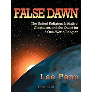 False Dawn: The United Religions Initiative, Globalism, and the Quest for a One-World Religion, Paperback - Lee Penn imagine